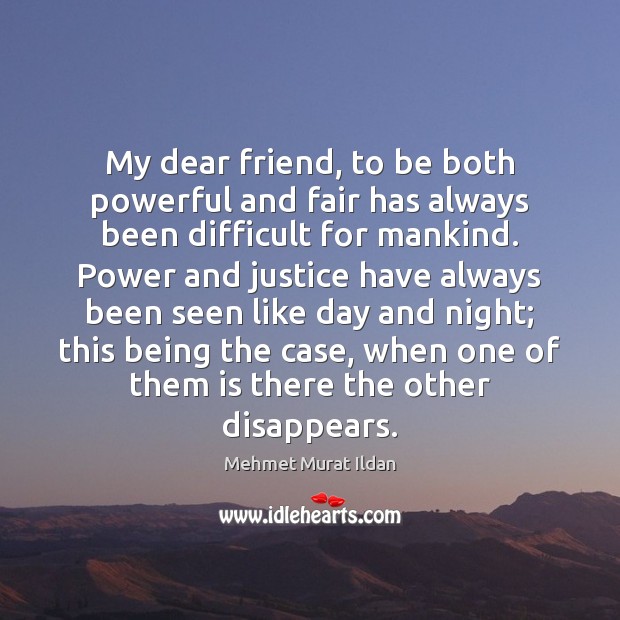 My dear friend, to be both powerful and fair has always been Mehmet Murat Ildan Picture Quote