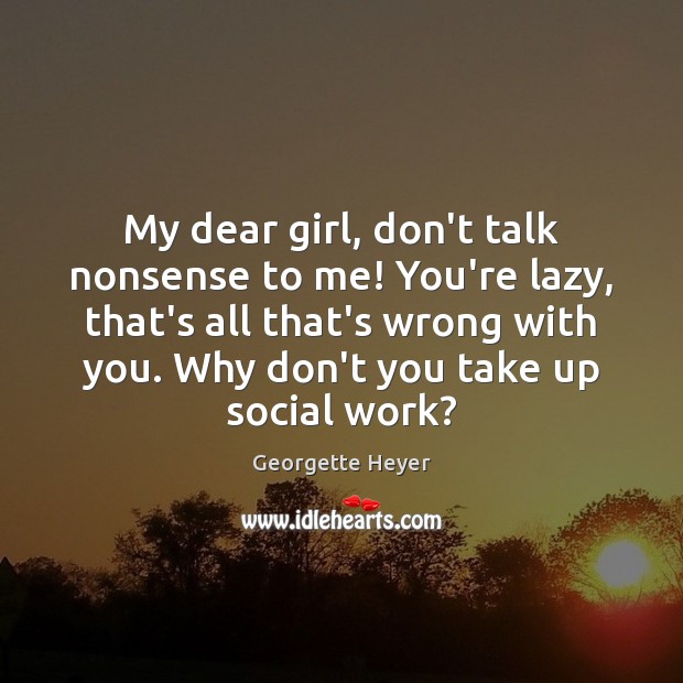 My dear girl, don’t talk nonsense to me! You’re lazy, that’s all Georgette Heyer Picture Quote