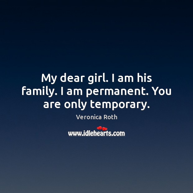 My dear girl. I am his family. I am permanent. You are only temporary. Image