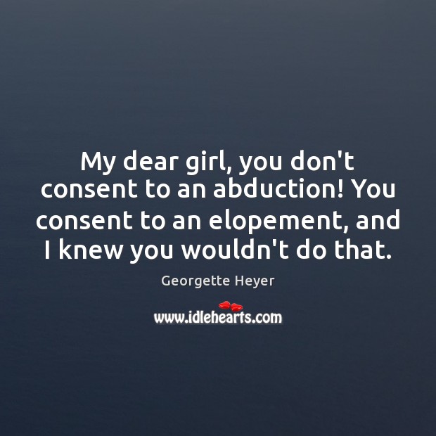 My dear girl, you don’t consent to an abduction! You consent to Georgette Heyer Picture Quote