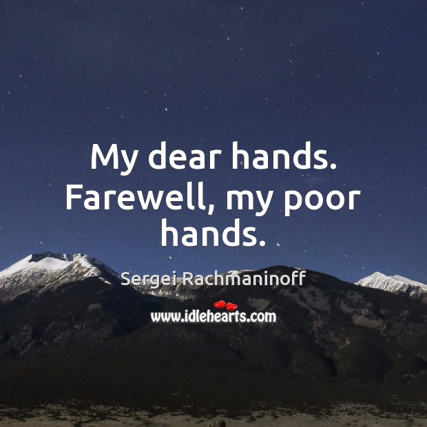 My dear hands. Farewell, my poor hands. Sergei Rachmaninoff Picture Quote