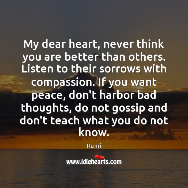 My dear heart, never think you are better than others. Listen to Rumi Picture Quote