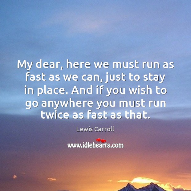 My dear, here we must run as fast as we can, just Lewis Carroll Picture Quote