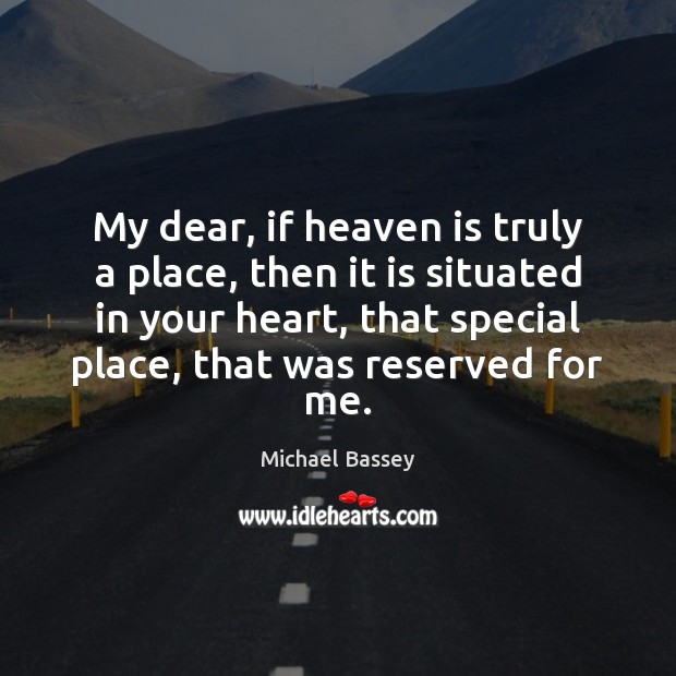 My dear, if heaven is truly a place, then it is situated Michael Bassey Picture Quote