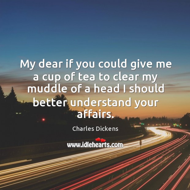 My dear if you could give me a cup of tea to Charles Dickens Picture Quote