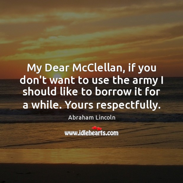 My Dear McClellan, if you don’t want to use the army I Image