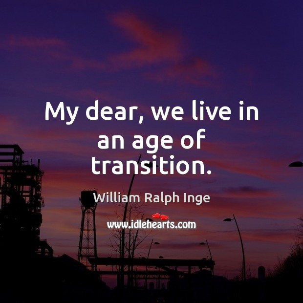 My dear, we live in an age of transition. William Ralph Inge Picture Quote