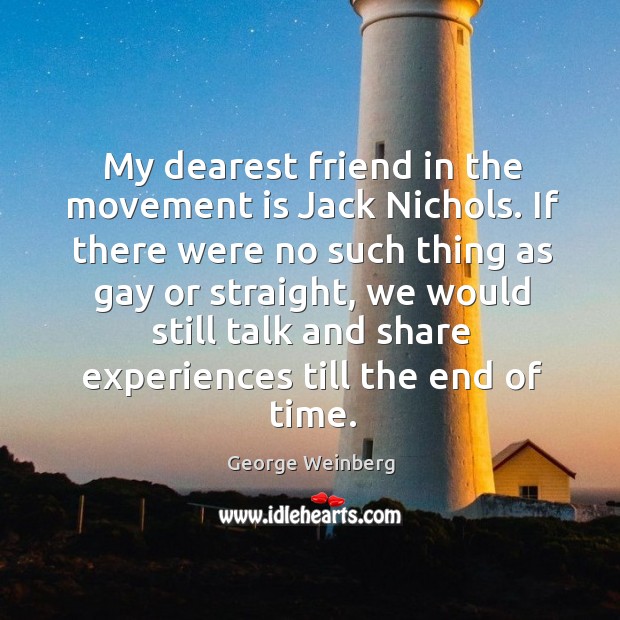 My dearest friend in the movement is jack nichols. George Weinberg Picture Quote