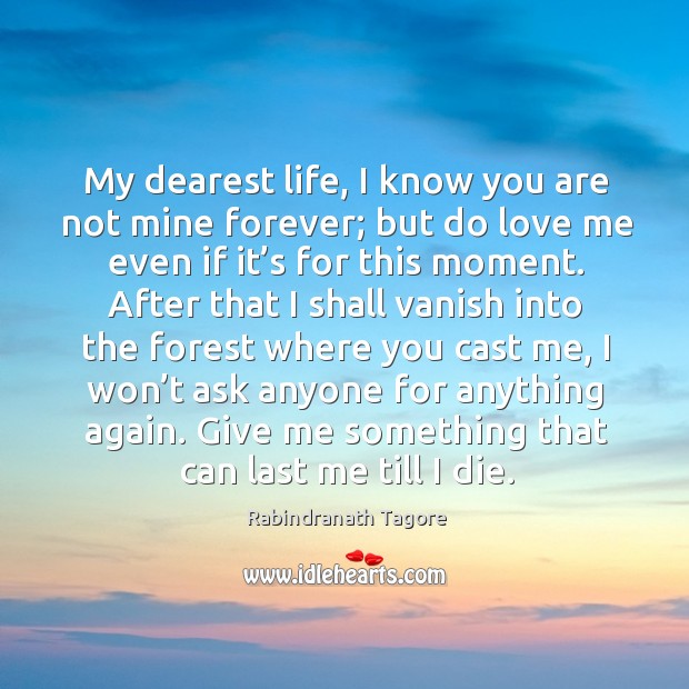 My dearest life, I know you are not mine forever; but do Rabindranath Tagore Picture Quote