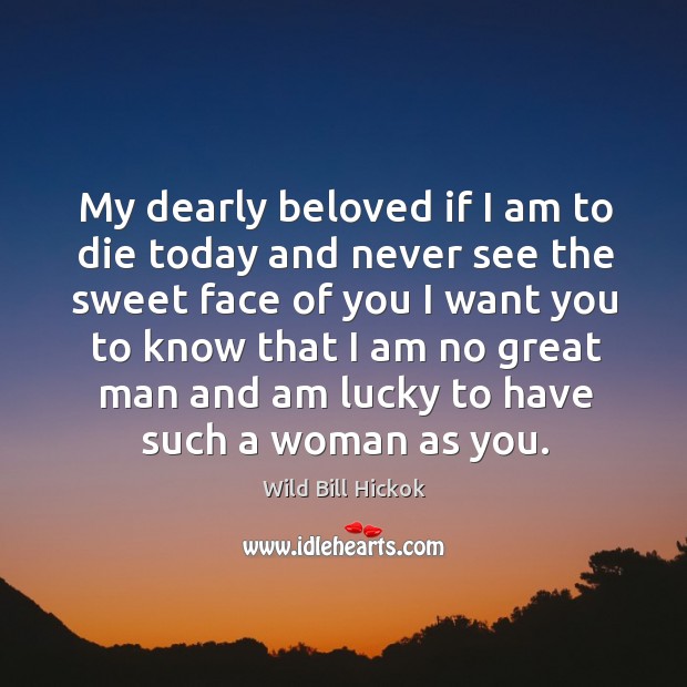 My dearly beloved if I am to die today and never see the sweet face Wild Bill Hickok Picture Quote