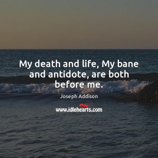 My death and life, My bane and antidote, are both before me. Joseph Addison Picture Quote
