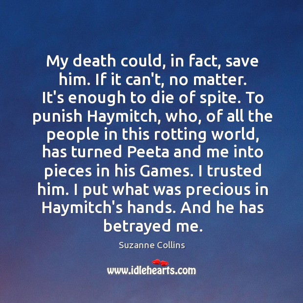 My death could, in fact, save him. If it can’t, no matter. Suzanne Collins Picture Quote