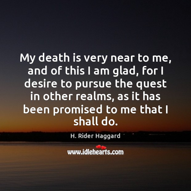 My death is very near to me, and of this I am Death Quotes Image