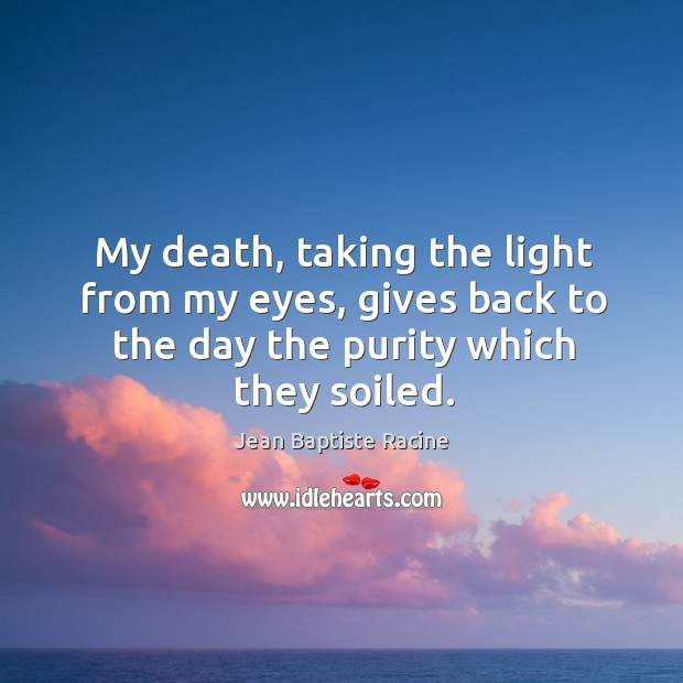 My death, taking the light from my eyes, gives back to the day the purity which they soiled. Image