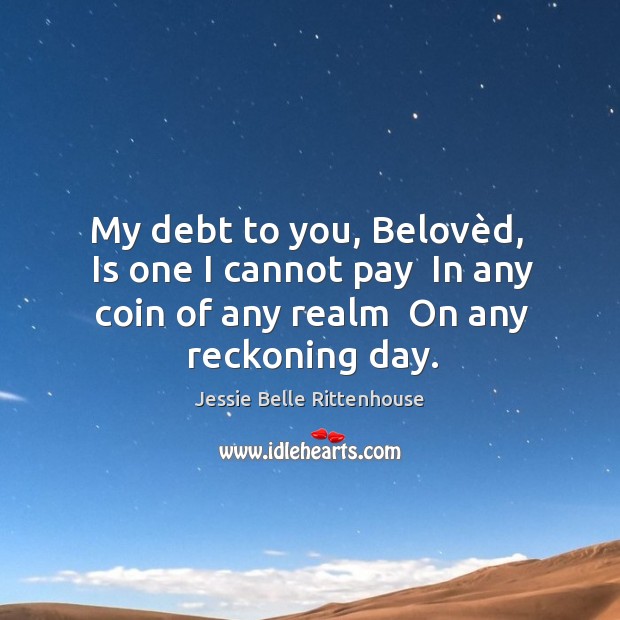 My debt to you, Belovèd,  Is one I cannot pay  In Image