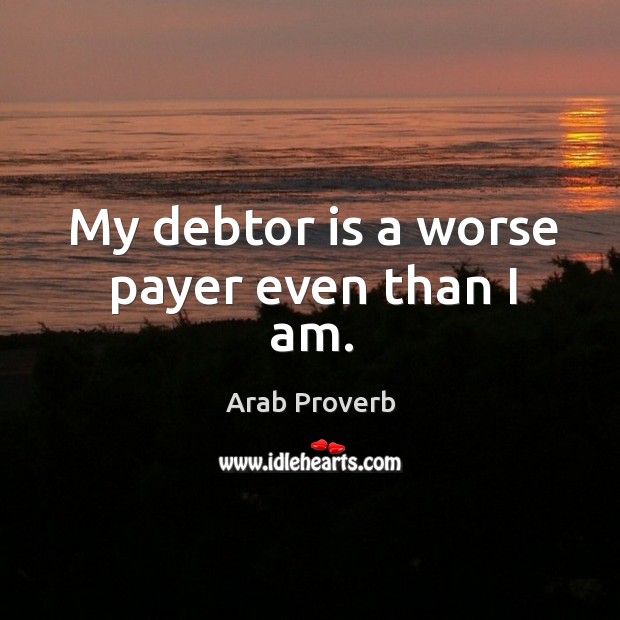 My debtor is a worse payer even than I am. Arab Proverbs Image