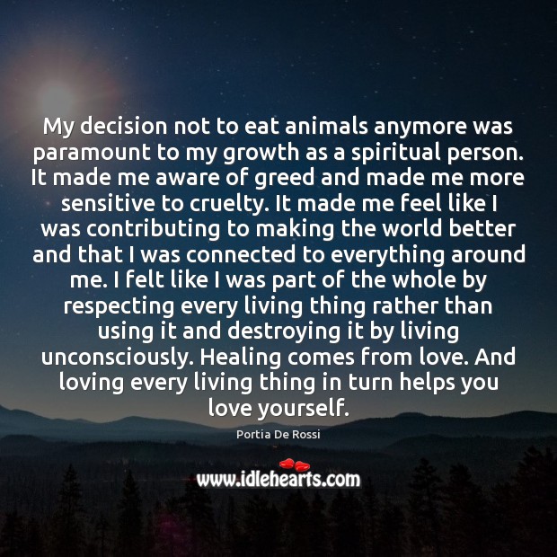 My decision not to eat animals anymore was paramount to my growth Portia De Rossi Picture Quote