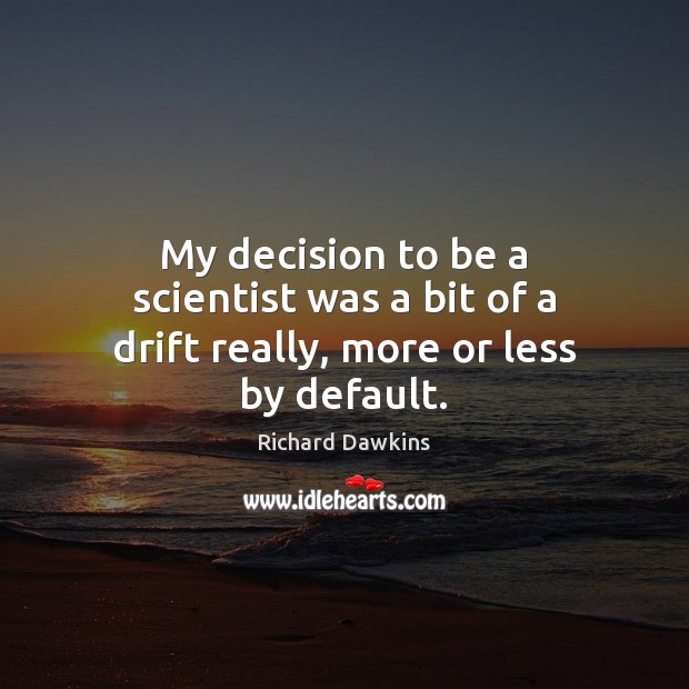 My decision to be a scientist was a bit of a drift really, more or less by default. Richard Dawkins Picture Quote