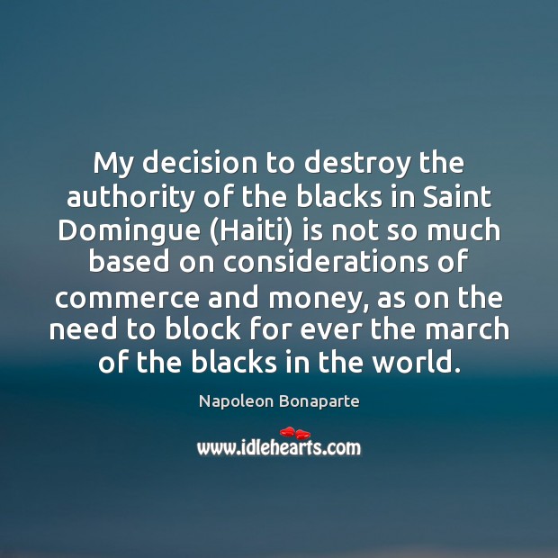 My decision to destroy the authority of the blacks in Saint Domingue ( Napoleon Bonaparte Picture Quote