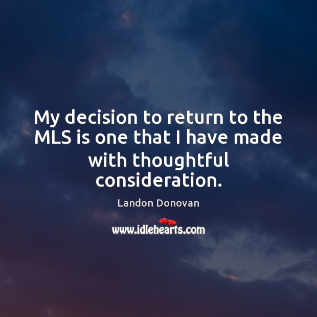 My decision to return to the MLS is one that I have made with thoughtful consideration. Landon Donovan Picture Quote