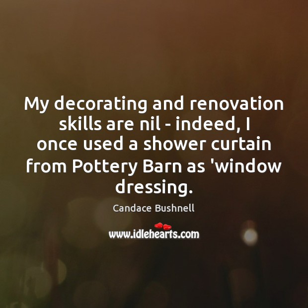 My decorating and renovation skills are nil – indeed, I once used Candace Bushnell Picture Quote