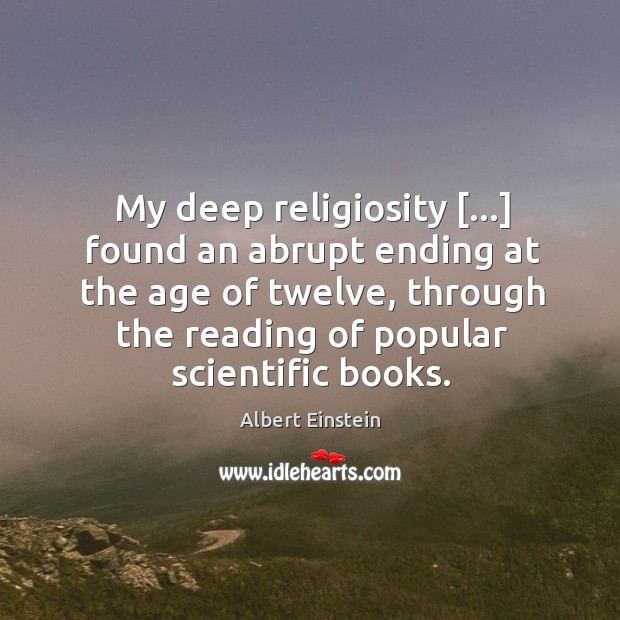 My deep religiosity […] found an abrupt ending at the age of twelve, Albert Einstein Picture Quote