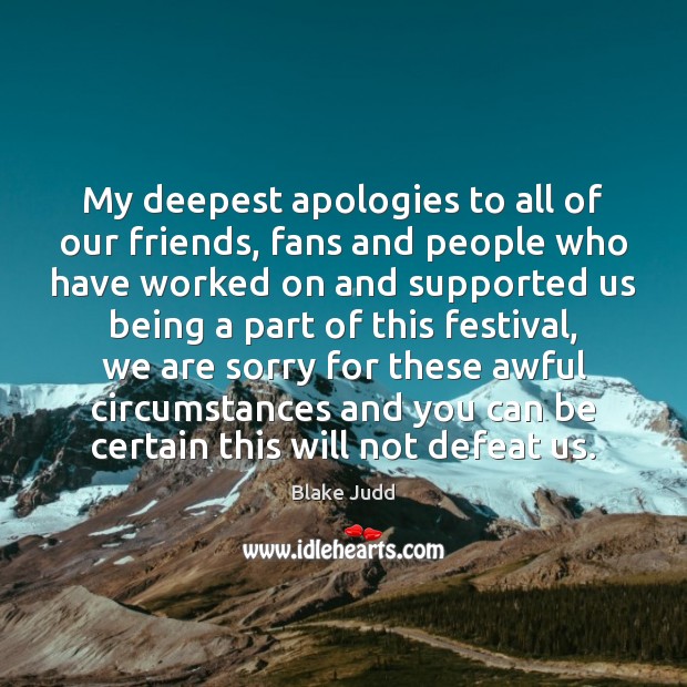 My deepest apologies to all of our friends, fans and people who 