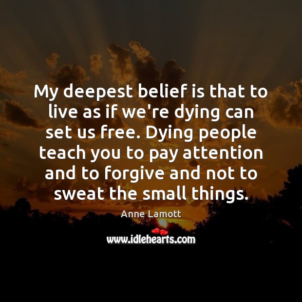 My deepest belief is that to live as if we’re dying can Belief Quotes Image