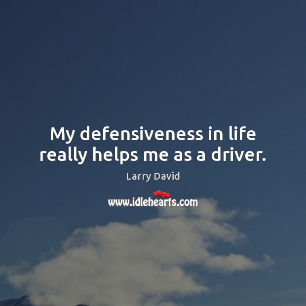My defensiveness in life really helps me as a driver. Larry David Picture Quote