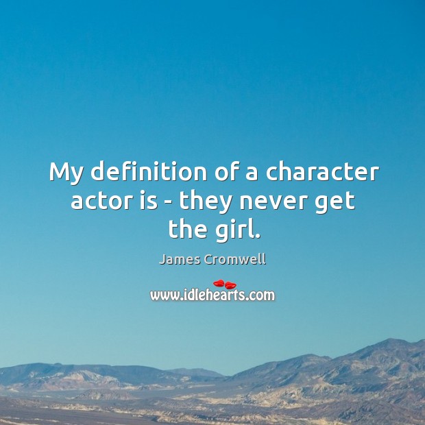 My definition of a character actor is – they never get the girl. James Cromwell Picture Quote