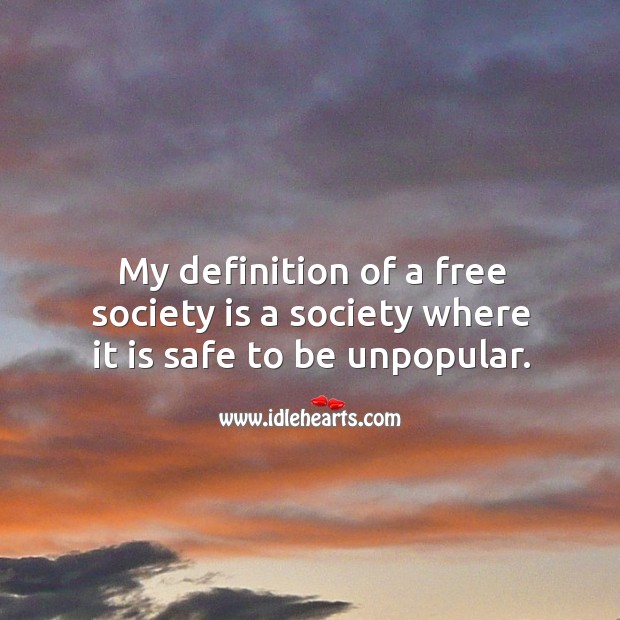 My definition of a free society is a society where it is safe to be unpopular. Image
