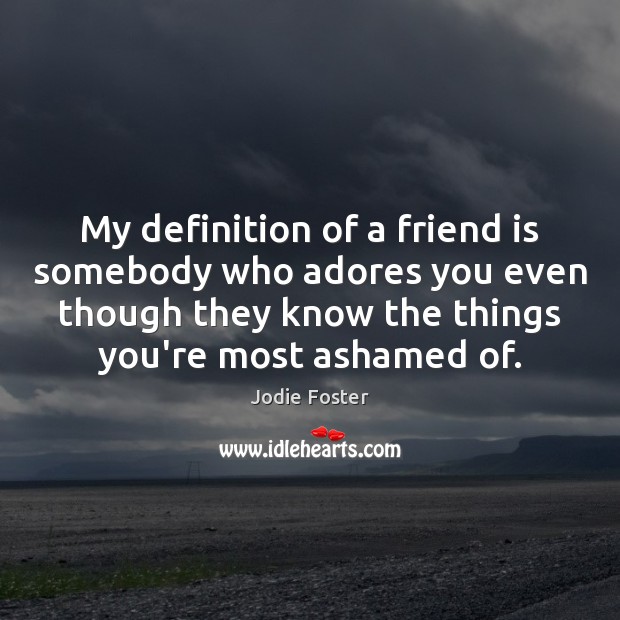 My definition of a friend is somebody who adores you even though Friendship Quotes Image