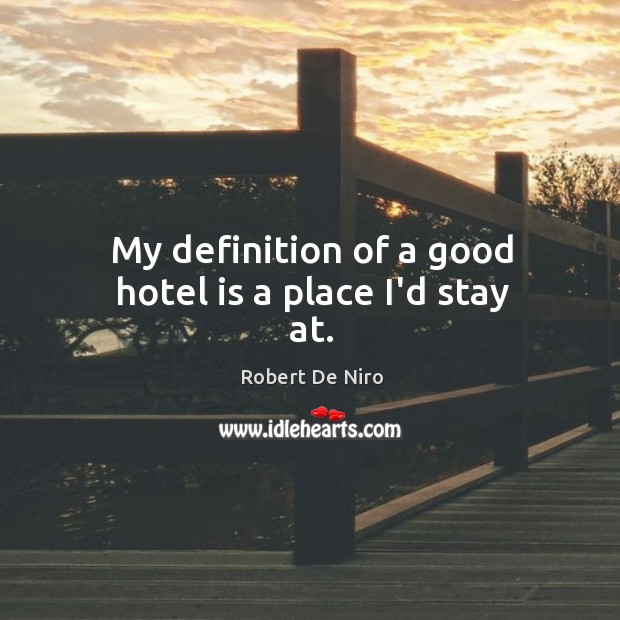 My definition of a good hotel is a place I’d stay at. Robert De Niro Picture Quote