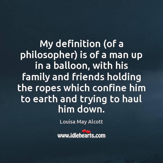My definition (of a philosopher) is of a man up in a Louisa May Alcott Picture Quote