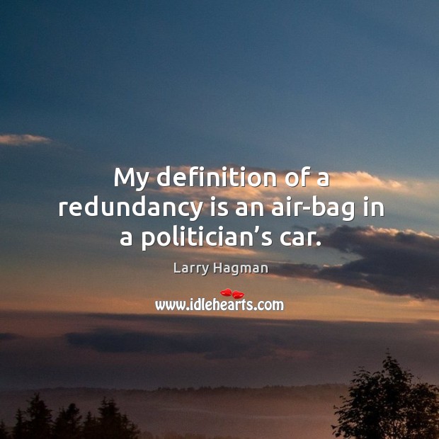 My definition of a redundancy is an air-bag in a politician’s car. Larry Hagman Picture Quote