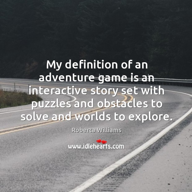My definition of an adventure game is an interactive story set with puzzles and obstacles to solve and worlds to explore. Roberta Williams Picture Quote
