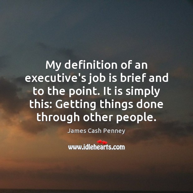 My definition of an executive’s job is brief and to the point. James Cash Penney Picture Quote