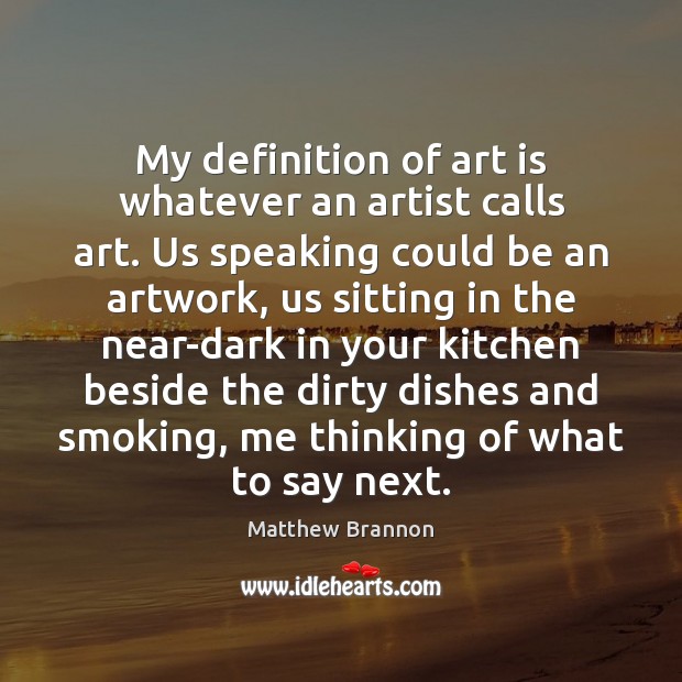 My definition of art is whatever an artist calls art. Us speaking Art Quotes Image