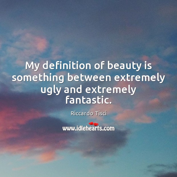 My definition of beauty is something between extremely ugly and extremely fantastic. Riccardo Tisci Picture Quote