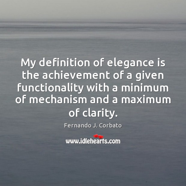 My definition of elegance is the achievement of a given functionality with Fernando J. Corbato Picture Quote