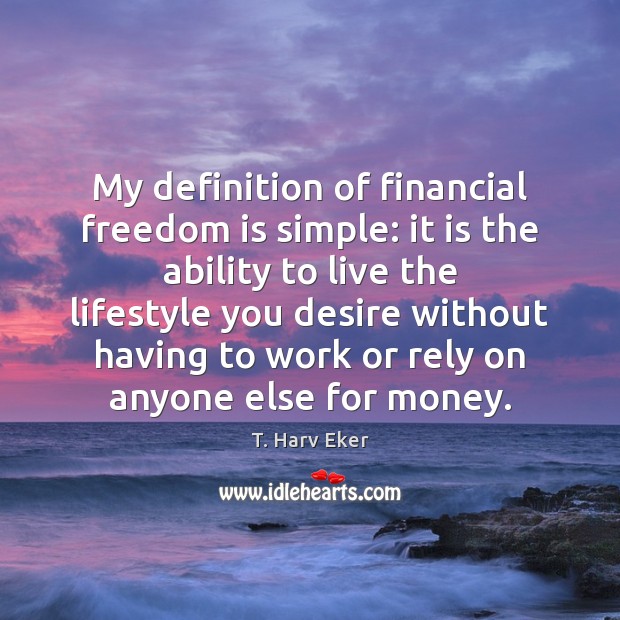 My definition of financial freedom is simple: it is the ability to T. Harv Eker Picture Quote