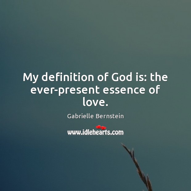 My definition of God is: the ever-present essence of love. Gabrielle Bernstein Picture Quote