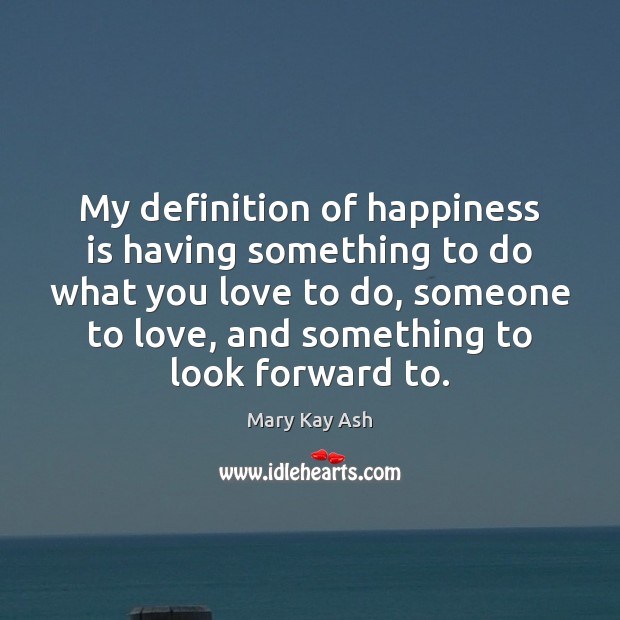 My definition of happiness is having something to do what you love Mary Kay Ash Picture Quote