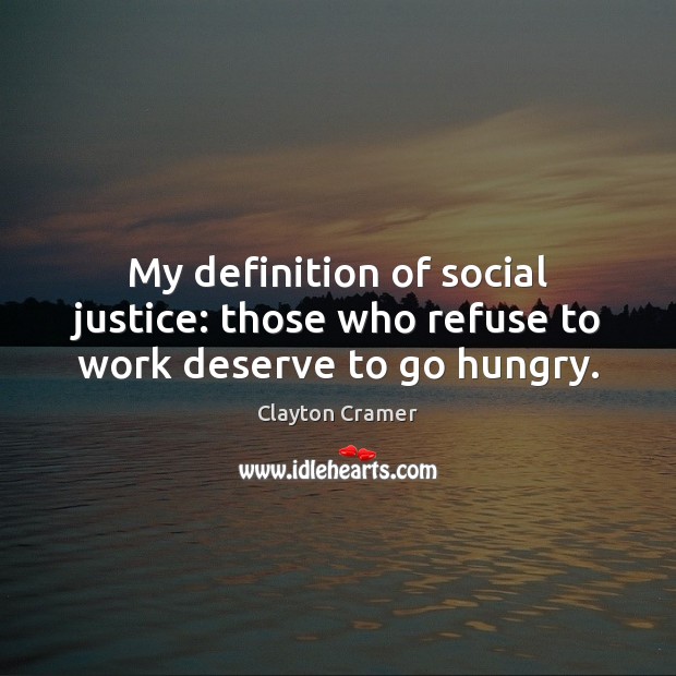 My definition of social justice: those who refuse to work deserve to go hungry. Clayton Cramer Picture Quote