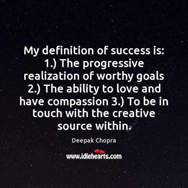 My definition of success is: 1.) The progressive realization of worthy goals 2.) The Image
