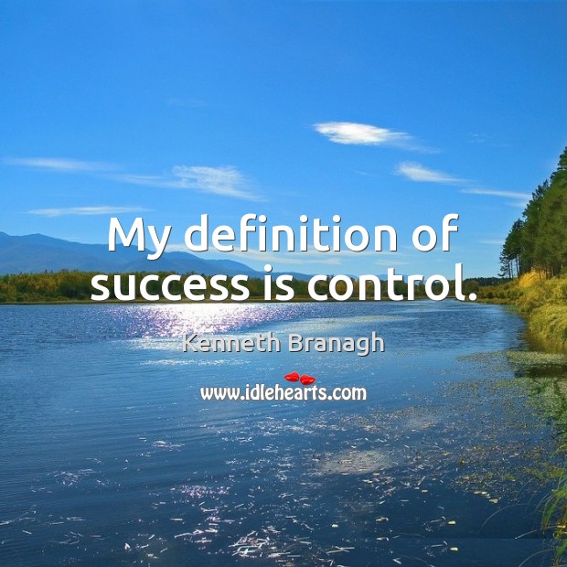 My definition of success is control. Kenneth Branagh Picture Quote