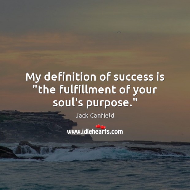 My definition of success is “the fulfillment of your soul’s purpose.” Jack Canfield Picture Quote