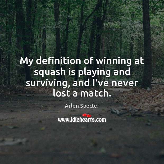 My definition of winning at squash is playing and surviving, and I’ve never lost a match. Image