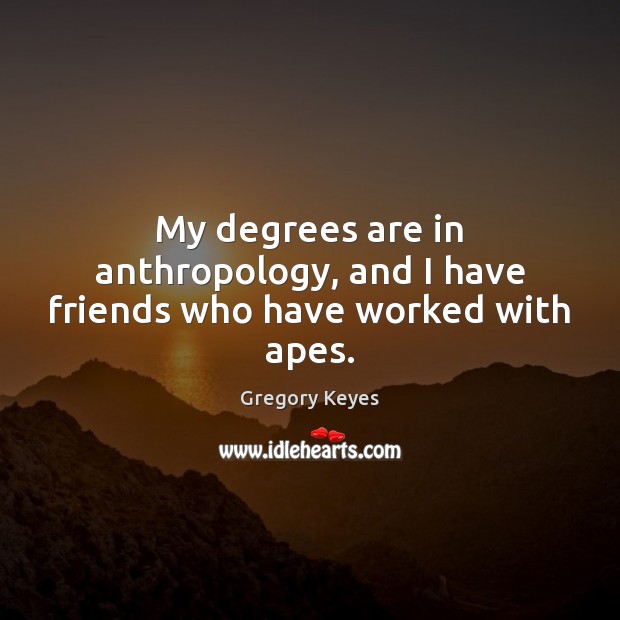 My degrees are in anthropology, and I have friends who have worked with apes. Gregory Keyes Picture Quote