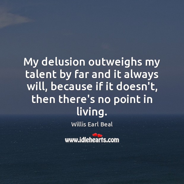 My delusion outweighs my talent by far and it always will, because Image